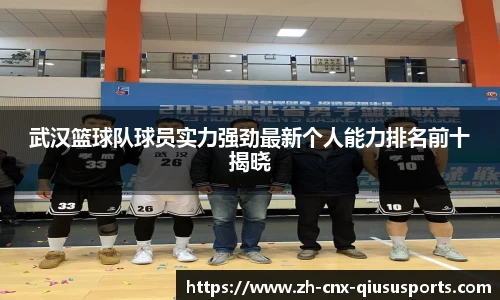 武汉篮球队球员实力强劲最新个人能力排名前十揭晓